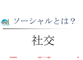 2013/8/20 地域パソコン講座 18
ソーシャルとは？
社交
 