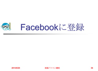 Facebookに登録
2013/8/20 地域パソコン講座 36
 