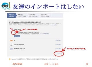 友達のインポートはしない
2013/8/20 地域パソコン講座 43
 