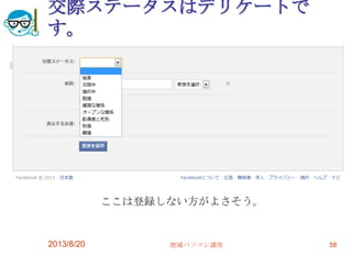 交際ステータスはデリケートで
す。
2013/8/20 地域パソコン講座 58
ここは登録しない方がよさそう。
 