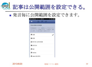 記事は公開範囲を設定できる。
 発言毎に公開範囲を設定できます。
2013/8/20 地域パソコン講座 77
 