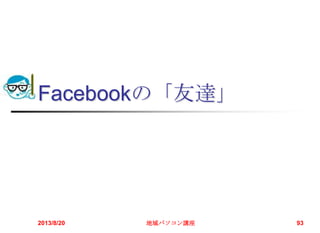 Facebookの「友達」
2013/8/20 地域パソコン講座 93
 