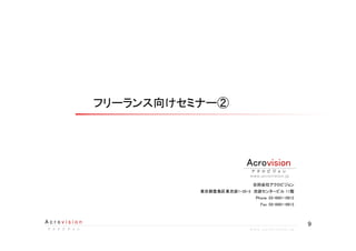 9A c r o v i s i o n
ア ク ロ ビ ジ ョ ンア ク ロ ビ ジ ョ ンア ク ロ ビ ジ ョ ンア ク ロ ビ ジ ョ ン w w w . a c r o v i s i o n . j p
フリーランス向けセミナー②
合同会社アクロビジョン
東京都豊島区東池袋1-35-3　池袋センタービル11階
Phone.03-6661-0912
Fax.03-6661-0913
visionAcro
ア ク ロ ビ ジ ョ ンア ク ロ ビ ジ ョ ンア ク ロ ビ ジ ョ ンア ク ロ ビ ジ ョ ン
www.acrovision.jp
 
