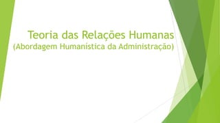 Teoria das Relações Humanas
(Abordagem Humanística da Administração)

 
