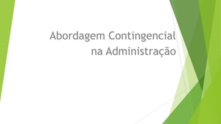 Abordagem Contingencial
na Administração

 