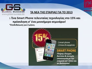 ΦΑ ΟΕΑ ΦΗΥ ΕΦΑΙΤΙΑΥ ΓΙΑ ΦΡ 2013
5. Ζνα Smart
           Phone τελευταίασ τεχνολογίασ ςτο 15% και
   πρόςκληςη ς’ ζνα μονοήμερο ςεμινάριο!
*Επιβεβαίωση για 3 μήνες.
 