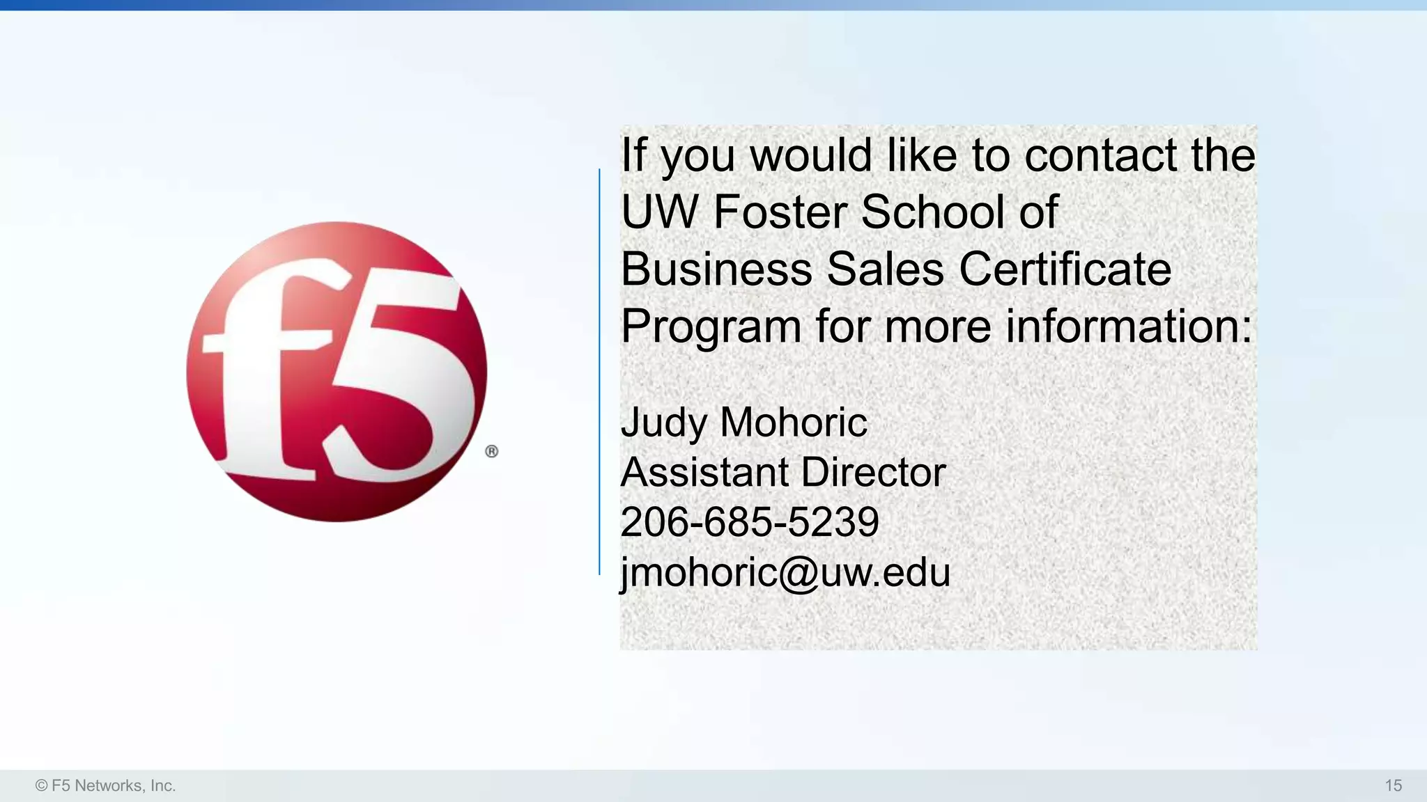 If you would like to contact the
UW Foster School of
Business Sales Certificate
Program for more information:
Judy Mohoric
Assistant Director
206-685-5239
jmohoric@uw.edu
 