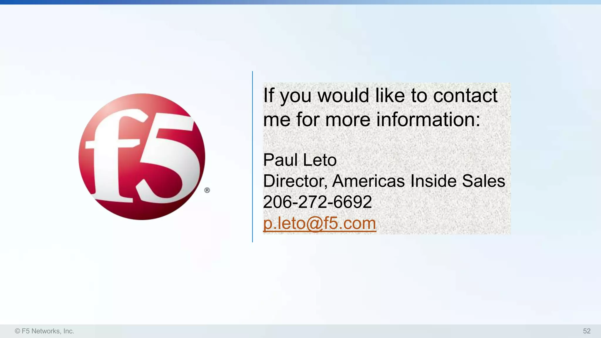 If you would like to contact
me for more information:
Paul Leto
Director, Americas Inside Sales
206-272-6692
p.leto@f5.com
 