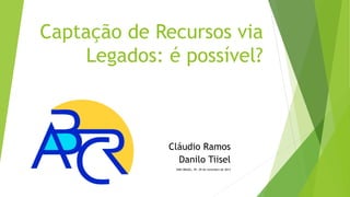 Captação de Recursos via
Legados: é possível?

Cláudio Ramos
Danilo Tiisel
ONG BRASIL, SP, 29 de novembro de 2013

 