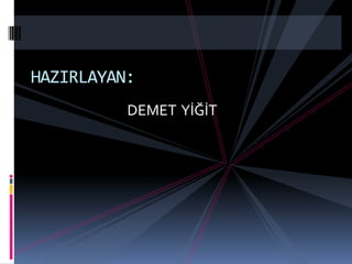 DEMET YİĞİT
HAZIRLAYAN:
 