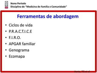 Nono Período
Disciplina de “Medicina de Família e Comunidade”
Ferramentas de abordagem
• Ciclos de vida
• P.R.A.C.T.I.C.E
• F.I.R.O.
• APGAR familiar
• Genograma
• Ecomapa
Horta, TG et al.
 
