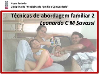 Nono Período
Disciplina de “Medicina de Família e Comunidade”
Técnicas de abordagem familiar 2
Leonardo C M Savassi
 