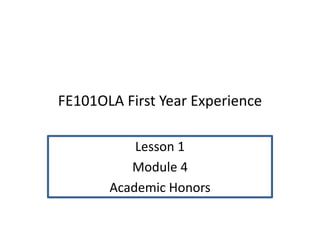 FE101OLA First Year Experience
Lesson 1
Module 4
Academic Honors
 