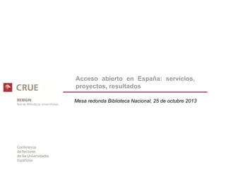 Acceso abierto en España: servicios,
proyectos, resultados
Mesa redonda Biblioteca Nacional, 25 de octubre 2013

 