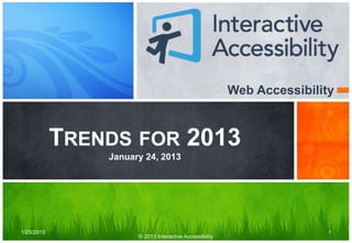 Web Accessibility



            TRENDS FOR 2013
                January 24, 2013




1/25/2013                                                                1
                      © 2013 Interactive Accessibility
 