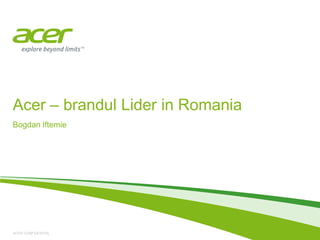 Acer – brandul Lider in Romania
Bogdan Iftemie




ACER CONFIDENTIAL
 