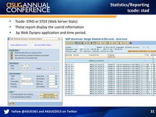 Statistics/Reporting
tcode: stad
 Tcode: STAD or ST03 (Web Server Stats)
 These report display the userid information
 by Web Dynpro application and time period.

31
 