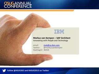 Markus van Kempen – SAP Architect
Innovating with People and Technology
email: mvk@ca.ibm.com
Twitter: @markusvankempen
Hashtag: #MVK
 