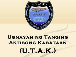 Ugnayan ng Tanging
Aktibong Kabataan
(U.T.A.K.)
 