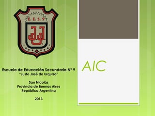AICEscuela de Educación Secundaria Nº 9
“Justo José de Urquiza”
San Nicolás
Provincia de Buenos Aires
República Argentina
2013
 