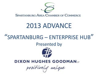2013 ADVANCE
“SPARTANBURG – ENTERPRISE HUB”
Presented by

 