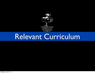 Relevant Curriculum
Monday, June 10, 13
 