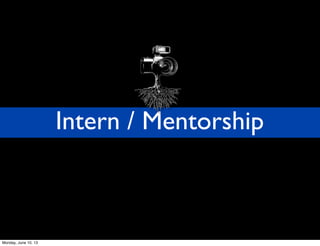 Intern / Mentorship
Monday, June 10, 13
 