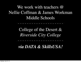 We work with teachers @
Nellie Coffman & James Workman
Middle Schools
- - - - - - - - - - - - - - - - - - - -
College of the Desert &
Riverside City College
- - - - - - - - - - - - - - - - - - - -
via DATA & SkillsUSA!
Monday, June 10, 13
 
