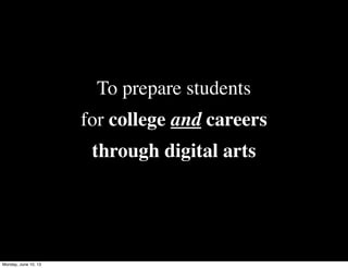 To prepare students
for college and careers
through digital arts
Monday, June 10, 13
 