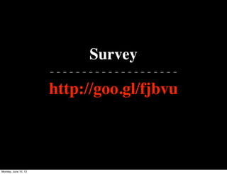 Survey
- - - - - - - - - - - - - - - - - - - -
http://goo.gl/fjbvu
Monday, June 10, 13
 