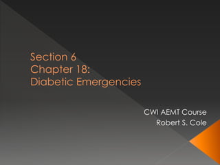 Section 6
Chapter 18:
Diabetic Emergencies
CWI AEMT Course
Robert S. Cole
 