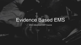 Evidence Based EMS
2013 Advanced EMT Course
 