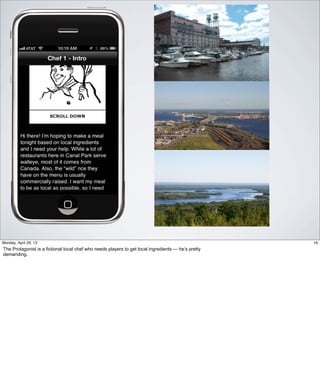 16Friday, May 3, 13
The Protagonist is a fictional local chef who needs players to get local ingredients — he’s
pretty demanding.
 