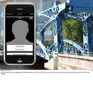 27
27Friday, May 3, 13
And need to catch that walleye that Chef demanded (2 slides back), but if they weren’t sure
about what to use they could ask one of the REAL folks fishing!
 