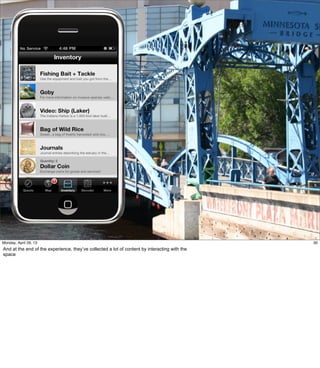 30
30Friday, May 3, 13
And at the end of the experience, they’ve collected a lot of content by interacting with the
space
 