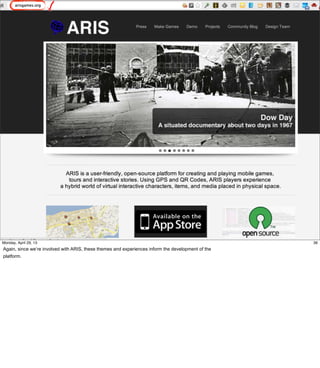 36
36Friday, May 3, 13
Again, since we’re involved with ARIS, these themes and experiences inform the development
of the platform.
 
