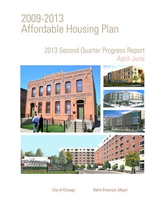 City of Chicago Rahm Emanuel, Mayor
2009-2013
Affordable Housing Plan
Keeping Chicago’s neighborhoods affordable.
2013 Second Quarter Progress Report
April-June
 