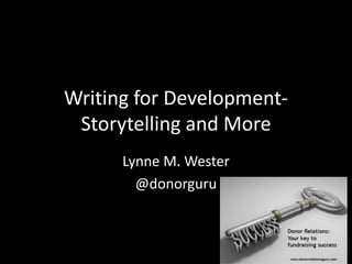 Writing for Development-
Storytelling and More
Lynne M. Wester
@donorguru
 