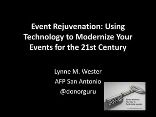 Event Rejuvenation: Using
Technology to Modernize Your
Events for the 21st Century
Lynne M. Wester
AFP San Antonio
@donorguru
 