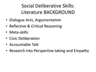 Social Deliberative Skills:
Literature BACKGROUND
• Dialogue Acts, Argumentation
• Reflective & Critical Reasoning
• Meta-skills
• Civic Deliberation
• Accountable Talk
• Research into Perspective taking and Empathy
 