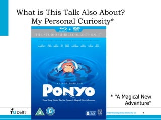 What is This Talk Also About?
   My Personal Curiosity*




                              * “A Magical New
                                    Adventure”
                      TUD Onderwijsdag/EducationDay’13   4
 