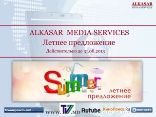 ALKASAR MEDIA SERVICES
Действительно до 31.08.2013
Летнее предложение
WWW. .MD
 