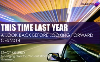 THIS TIME LAST YEAR

A LOOK BACK BEFORE LOOKING FORWARD
CES 2014
STACY MINERO

2013: A LOOK BACK
Managing Director, Content Strategy
@slminero
!

 