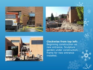 Clockwise from top left:
Beginning construction on
new entrance, Sculpture
garden under construction,
frame for new entrance
installed.

 