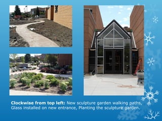 Clockwise from top left: New sculpture garden walking paths,
Glass installed on new entrance, Planting the sculpture garden.

 