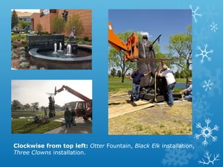 Clockwise from top left: Otter Fountain, Black Elk installation,
Three Clowns installation.

 