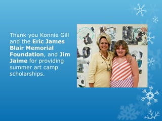 Thank you Konnie Gill
and the Eric James
Blair Memorial
Foundation, and Jim
Jaime for providing
summer art camp
scholarships.

 