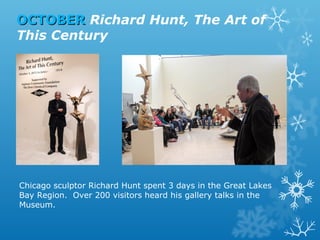 OCTOBER Richard Hunt, The Art of
This Century

Chicago sculptor Richard Hunt spent 3 days in the Great Lakes
Bay Region. Over 200 visitors heard his gallery talks in the
Museum.

 