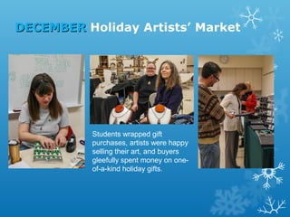 DECEMBER Holiday Artists’ Market

Students wrapped gift
purchases, artists were happy
selling their art, and buyers
gleefully spent money on oneof-a-kind holiday gifts.

 