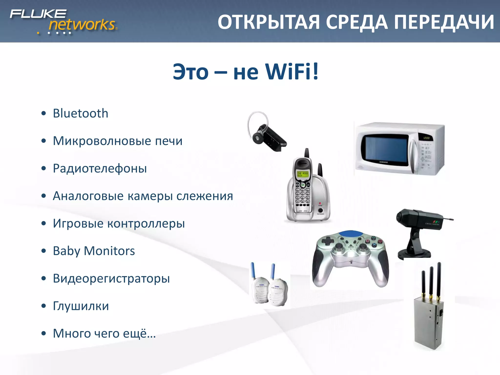–3
• Bluetooth
• Микроволновые печи
• Радиотелефоны
• Аналоговые камеры слежения
• Игровые контроллеры
• Baby Monitors
• Видеорегистраторы
• Глушилки
• Много чего ещё…
Это – не WiFi!
ОТКРЫТАЯ СРЕДА ПЕРЕДАЧИ
 